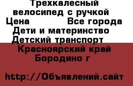 Трехкалесный велосипед с ручкой › Цена ­ 1 500 - Все города Дети и материнство » Детский транспорт   . Красноярский край,Бородино г.